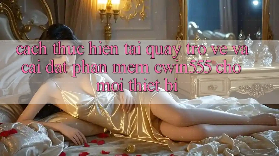 Cách thực hiện Tải quay trở về Và Cài Đặt Phần mềm cwin555 Cho Mọi Thiết Bị