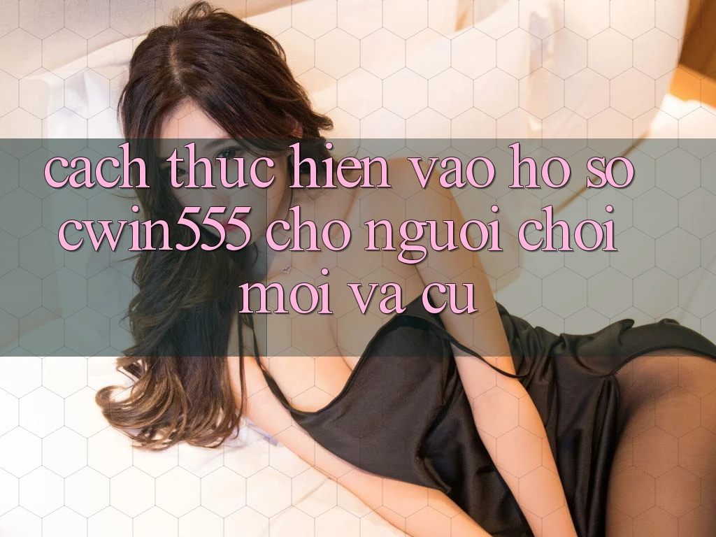 Cách thực hiện Vào hồ sơ cwin555 Cho Người Chơi Mới Và Cũ