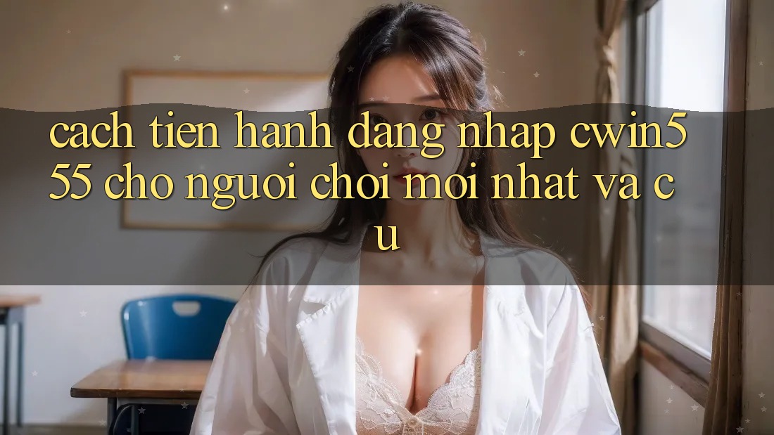 Cách tiến hành Đăng Nhập cwin555 Cho Người Chơi Mới nhất Và Cũ Cách tiến hành Đăng Nhập cwin555 Cho Người Chơi Mới nhất Và Cũ