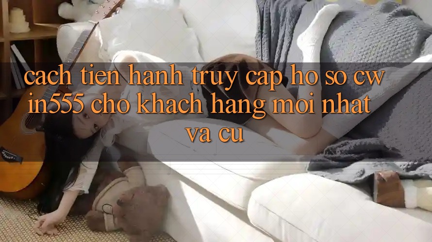 Cách tiến hành Truy cập hồ sơ cwin555 Cho Khách hàng Mới nhất Và Cũ