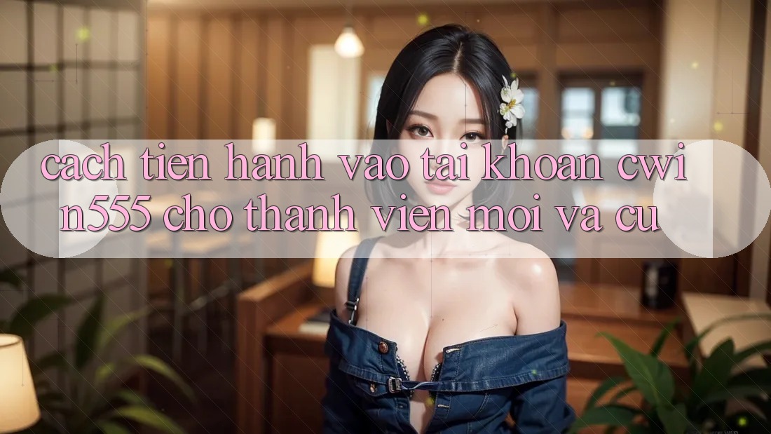 Cách tiến hành Vào tài khoản cwin555 Cho Thành viên Mới Và Cũ Cách tiến hành Vào tài khoản cwin555 Cho Thành viên Mới Và Cũ