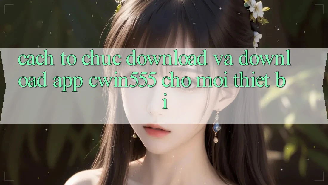 Cách tổ chức Download Và Download App cwin555 Cho Mọi Thiết Bị