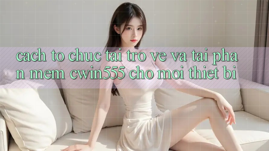 Cách tổ chức Tải trở về Và Tải Phần mềm cwin555 Cho Mọi Thiết Bị