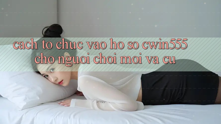 Cách tổ chức Vào hồ sơ cwin555 Cho Người Chơi Mới Và Cũ Cách tổ chức Vào hồ sơ cwin555 Cho Người Chơi Mới Và Cũ