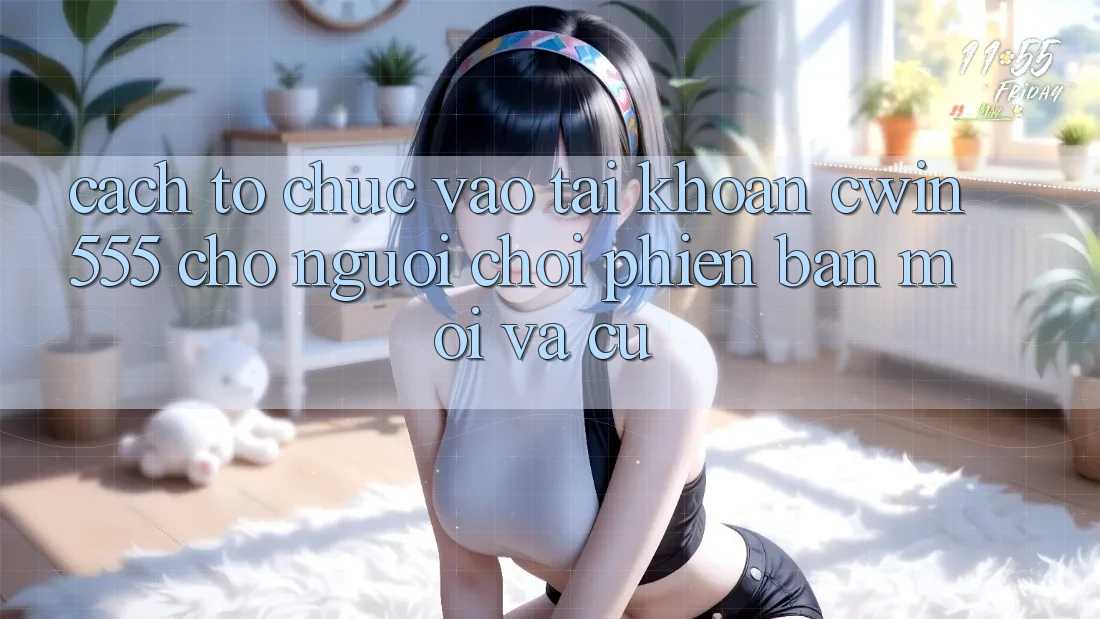 Cách tổ chức Vào tài khoản cwin555 Cho Người Chơi Phiên bản mới Và Cũ Cách tổ chức Vào tài khoản cwin555 Cho Người Chơi Phiên bản mới Và Cũ
