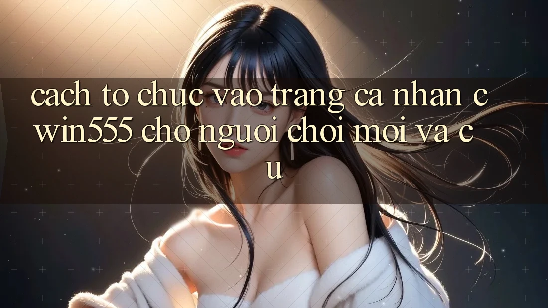 Cách tổ chức Vào trang cá nhân cwin555 Cho Người Chơi Mới Và Cũ Cách tổ chức Vào trang cá nhân cwin555 Cho Người Chơi Mới Và Cũ