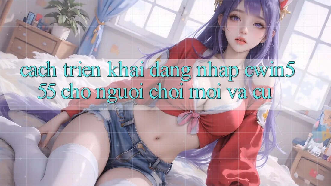 Cách triển khai Đăng Nhập cwin555 Cho Người Chơi Mới Và Cũ