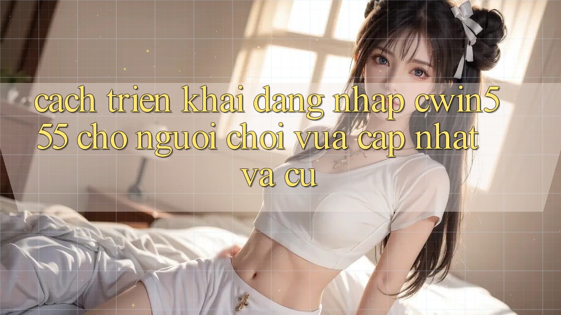 Cách triển khai Đăng Nhập cwin555 Cho Người Chơi Vừa cập nhật Và Cũ Cách triển khai Đăng Nhập cwin555 Cho Người Chơi Vừa cập nhật Và Cũ