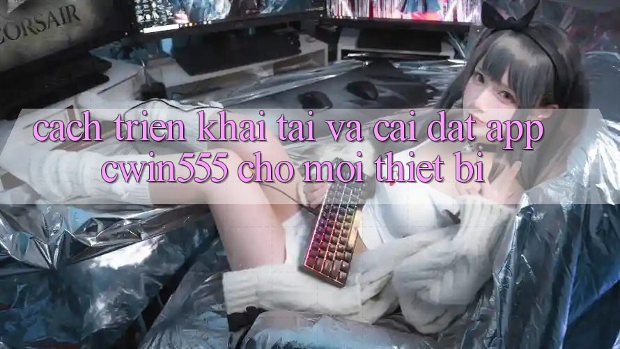 Cách triển khai Tải Và Cài Đặt App cwin555 Cho Mọi Thiết Bị