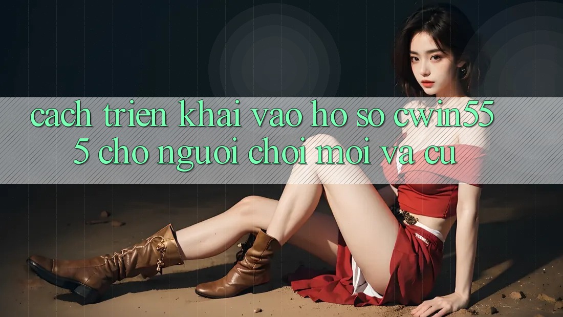 Cách triển khai Vào hồ sơ cwin555 Cho Người Chơi Mới Và Cũ