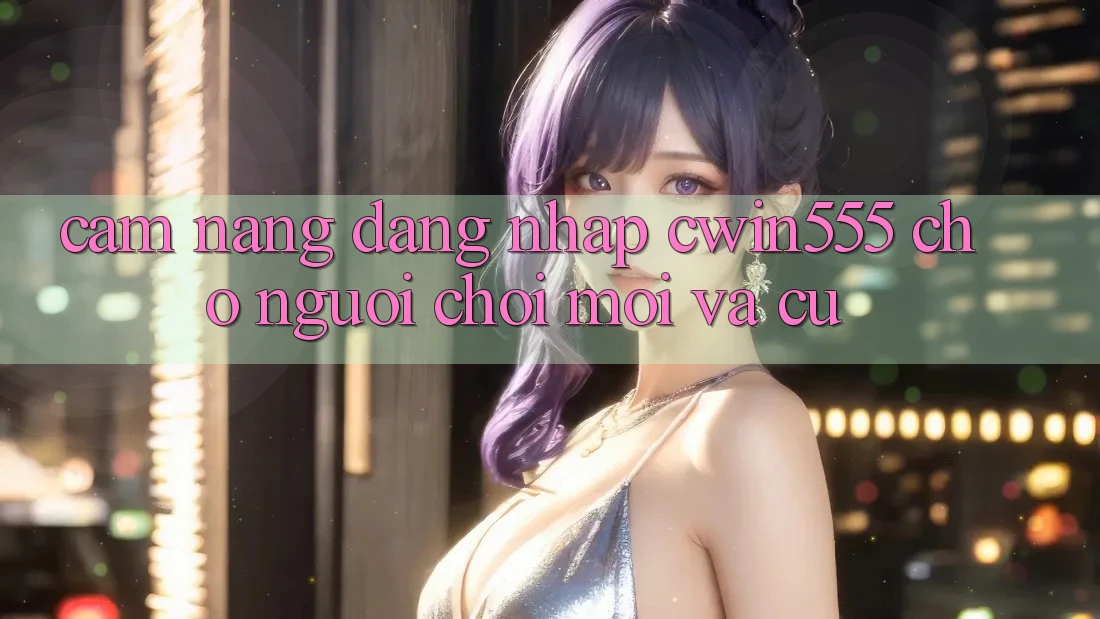 Cẩm nang Đăng Nhập cwin555 Cho Người Chơi Mới Và Cũ