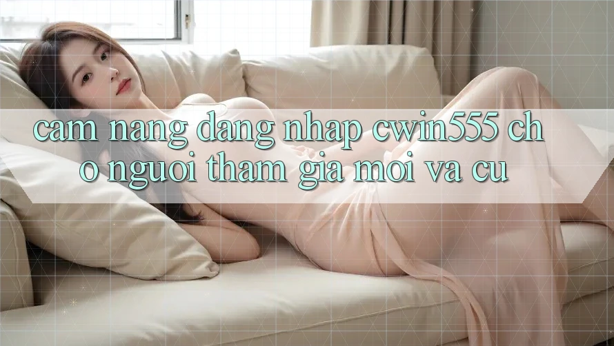 Cẩm nang Đăng Nhập cwin555 Cho Người tham gia Mới Và Cũ Cẩm nang Đăng Nhập cwin555 Cho Người tham gia Mới Và Cũ