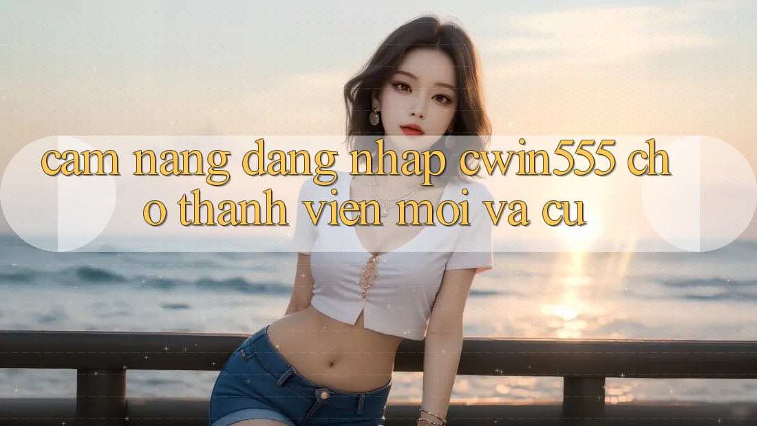 Cẩm nang Đăng Nhập cwin555 Cho Thành viên Mới Và Cũ Cẩm nang Đăng Nhập cwin555 Cho Thành viên Mới Và Cũ