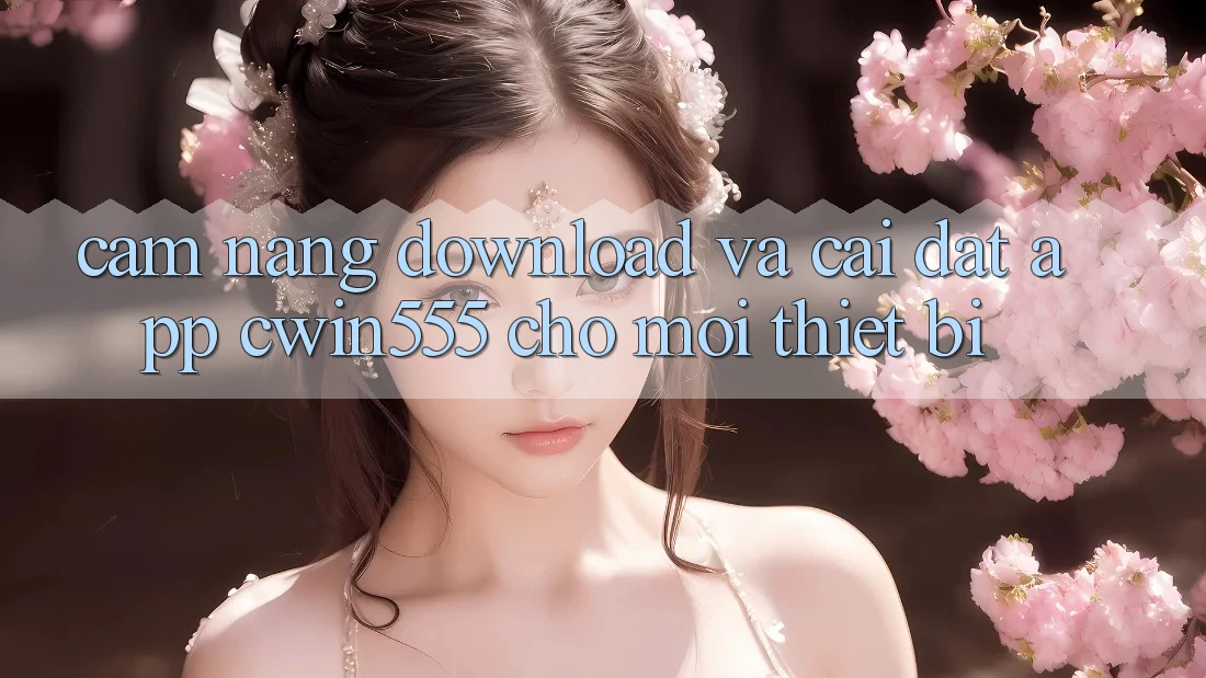 Cẩm nang Download Và Cài Đặt App cwin555 Cho Mọi Thiết Bị Cẩm nang Download Và Cài Đặt App cwin555 Cho Mọi Thiết Bị
