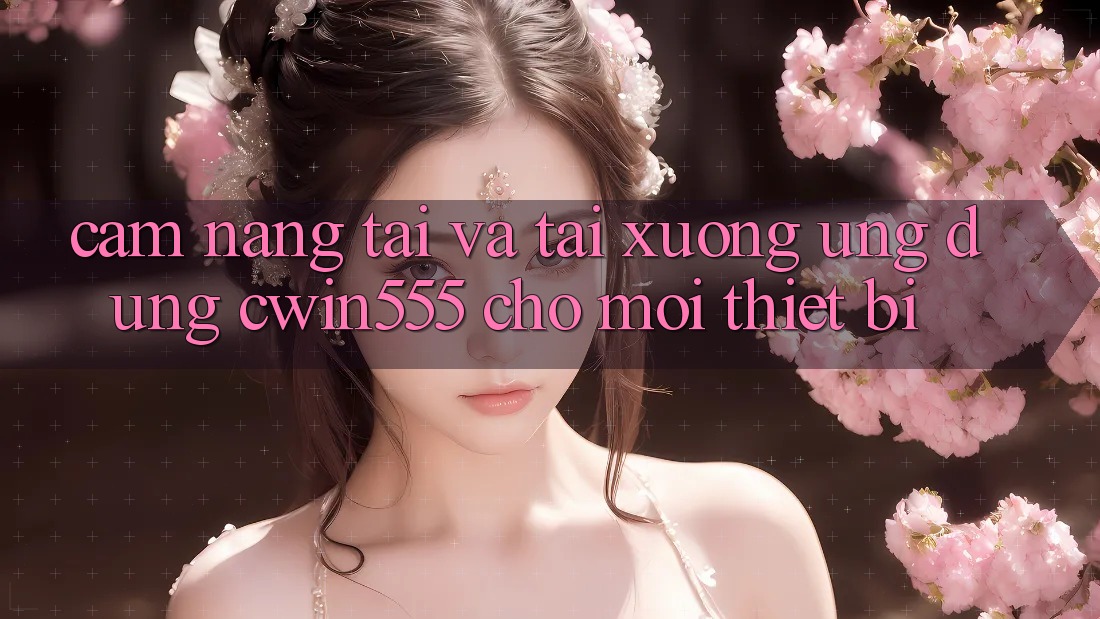 Cẩm nang Tải Và Tải xuống Ứng dụng cwin555 Cho Mọi Thiết Bị Cẩm nang Tải Và Tải xuống Ứng dụng cwin555 Cho Mọi Thiết Bị
