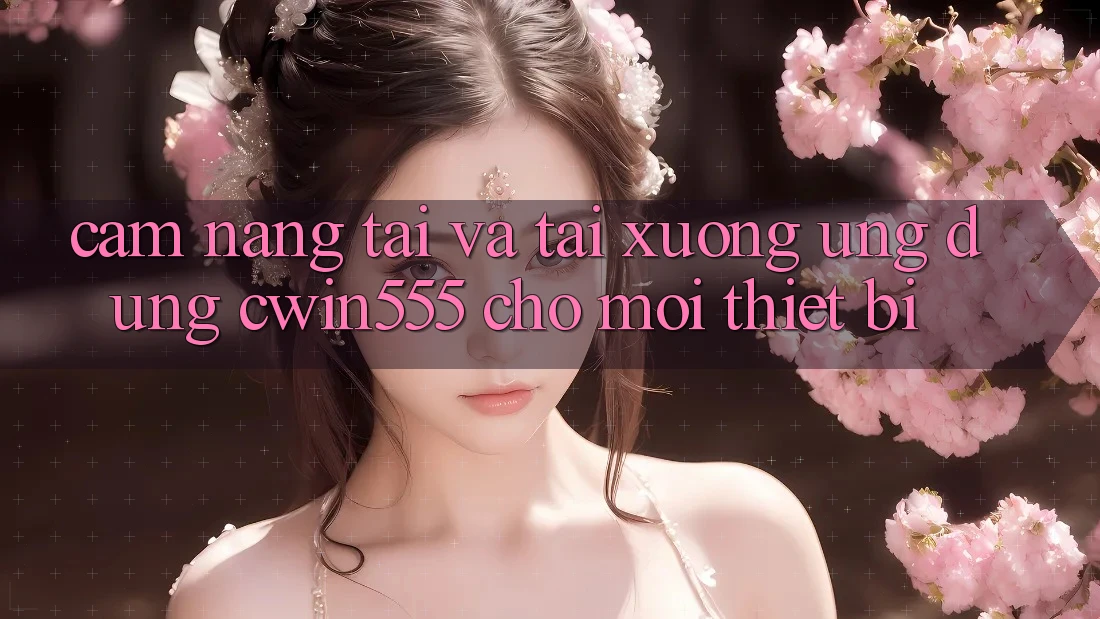Cẩm nang Tải Và Tải xuống Ứng dụng cwin555 Cho Mọi Thiết Bị