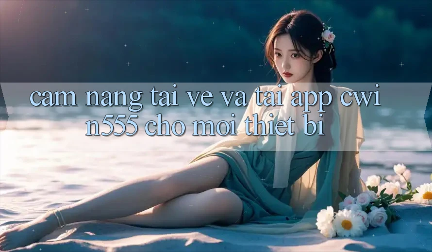 Cẩm nang Tải về Và Tải App cwin555 Cho Mọi Thiết Bị Cẩm nang Tải về Và Tải App cwin555 Cho Mọi Thiết Bị