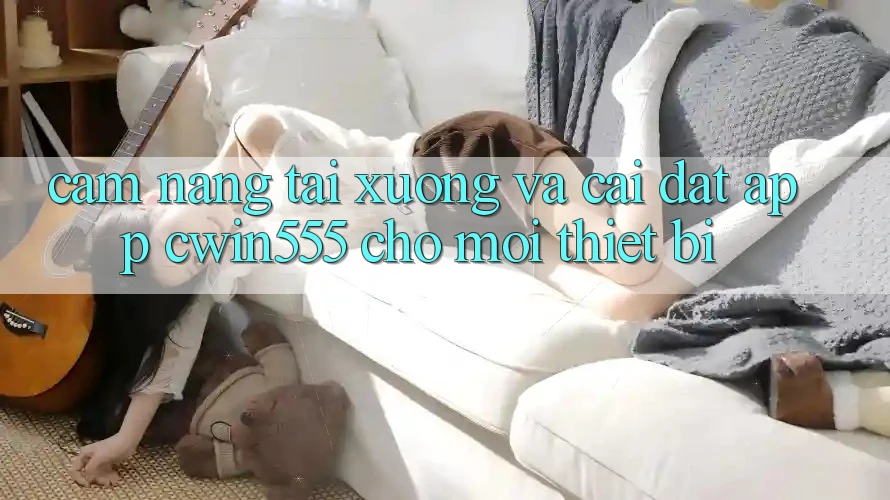 Cẩm nang Tải xuống Và Cài Đặt App cwin555 Cho Mọi Thiết Bị