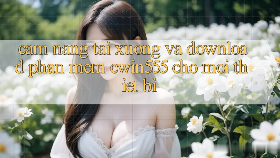Cẩm nang Tải xuống Và Download Phần mềm cwin555 Cho Mọi Thiết Bị Cẩm nang Tải xuống Và Download Phần mềm cwin555 Cho Mọi Thiết Bị