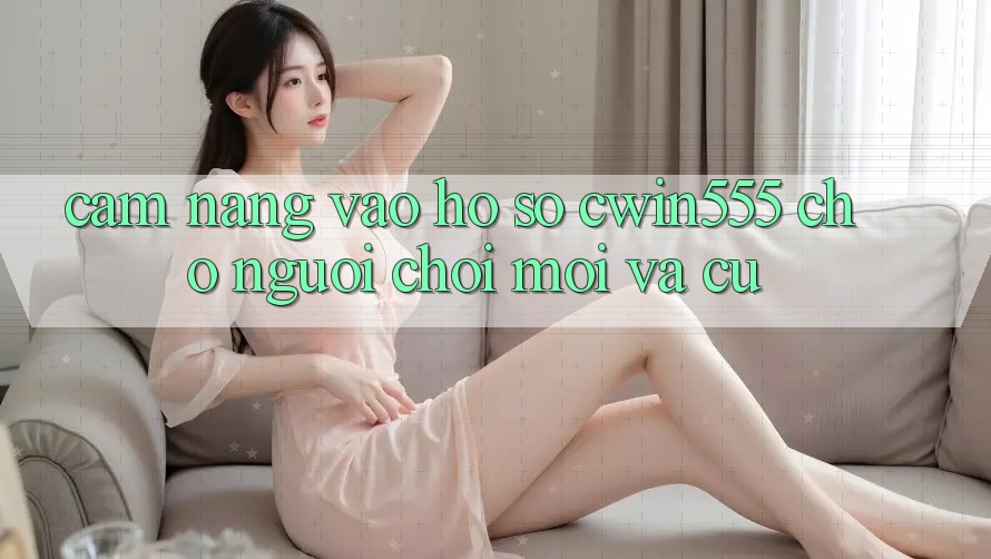 Cẩm nang Vào hồ sơ cwin555 Cho Người Chơi Mới Và Cũ Cẩm nang Vào hồ sơ cwin555 Cho Người Chơi Mới Và Cũ