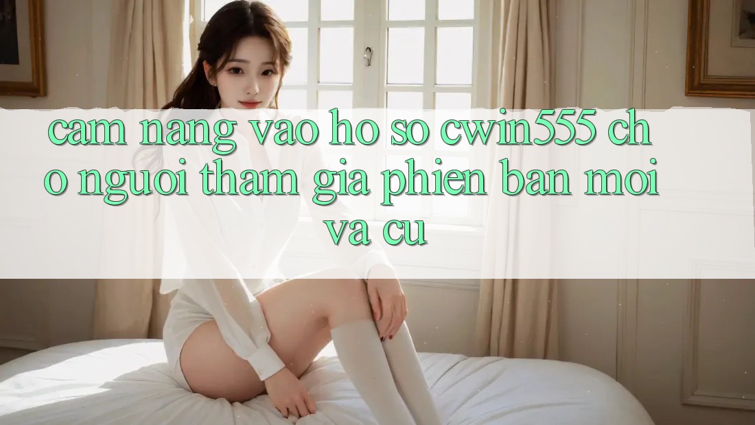 Cẩm nang Vào hồ sơ cwin555 Cho Người tham gia Phiên bản mới Và Cũ Cẩm nang Vào hồ sơ cwin555 Cho Người tham gia Phiên bản mới Và Cũ
