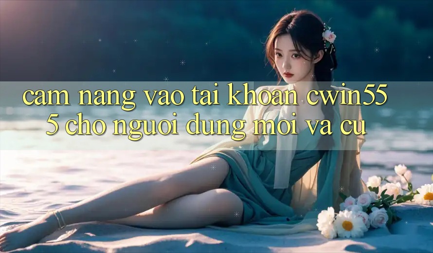 Cẩm nang Vào tài khoản cwin555 Cho Người dùng Mới Và Cũ Cẩm nang Vào tài khoản cwin555 Cho Người dùng Mới Và Cũ