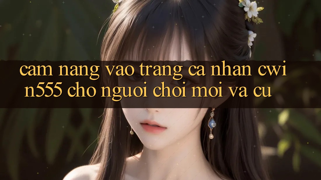 Cẩm nang Vào trang cá nhân cwin555 Cho Người Chơi Mới Và Cũ