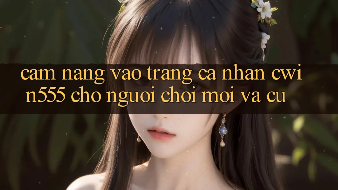 Cẩm nang Vào trang cá nhân cwin555 Cho Người Chơi Mới Và Cũ