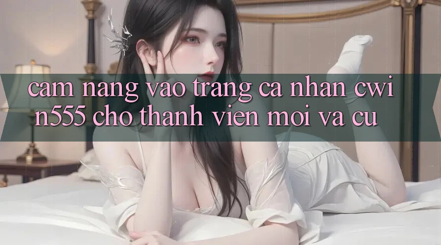 Cẩm nang Vào trang cá nhân cwin555 Cho Thành viên Mới Và Cũ