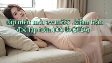 cập nhật mới cwin555 kiểm toán độc lập trên iOS 18 (2026)
