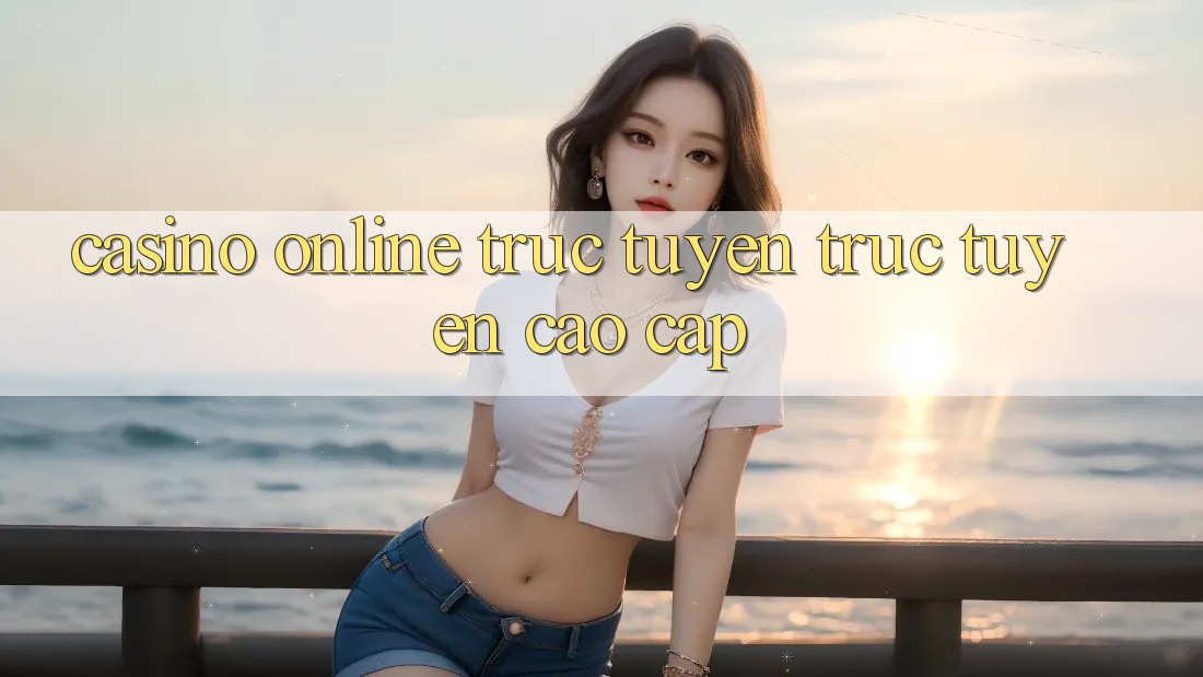 Casino online trực tuyến trực tuyến cao cấp Casino online trực tuyến trực tuyến cao cấp