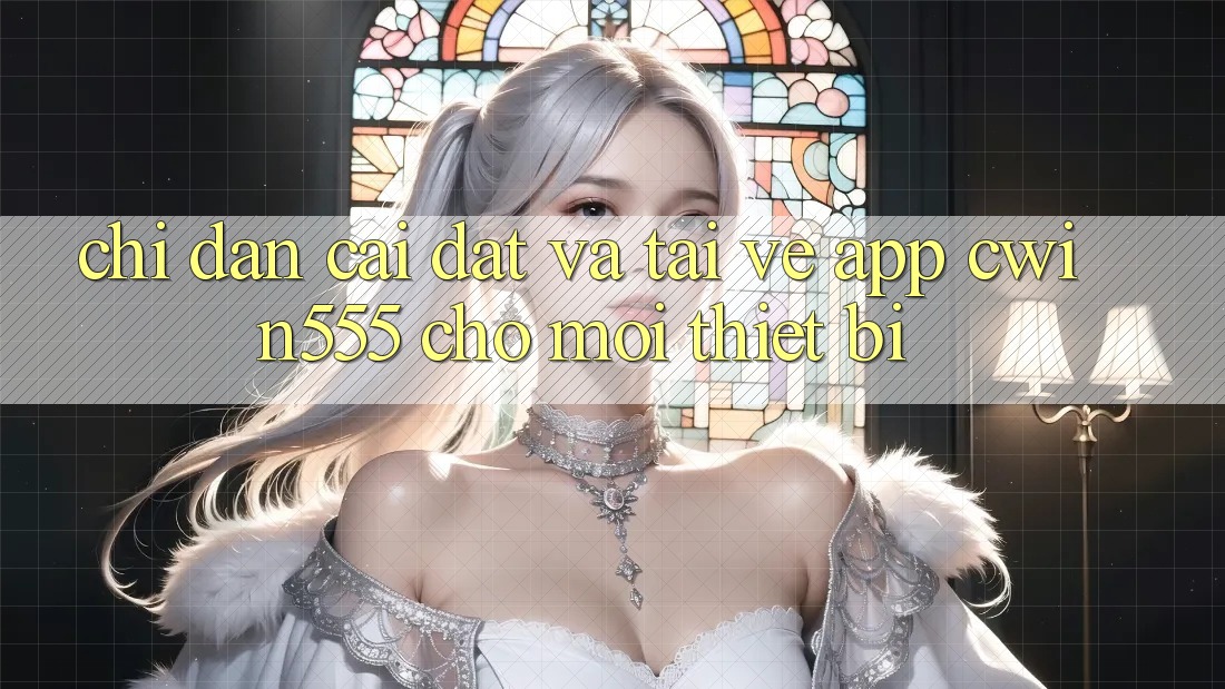 Chỉ dẫn Cài đặt Và Tải về App cwin555 Cho Mọi Thiết Bị