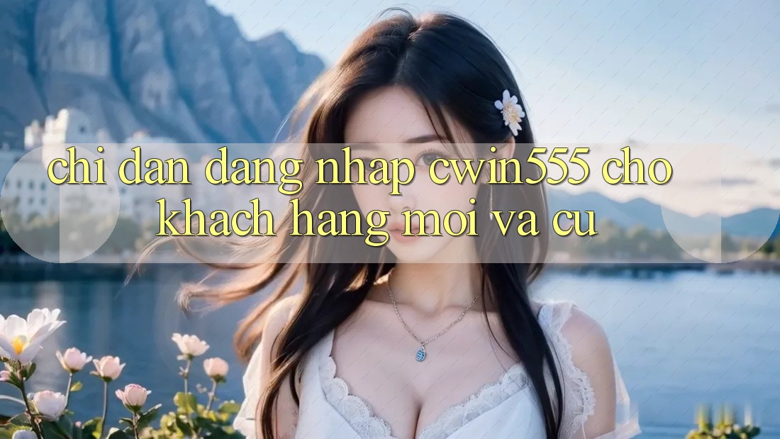 Chỉ dẫn Đăng Nhập cwin555 Cho Khách hàng Mới Và Cũ