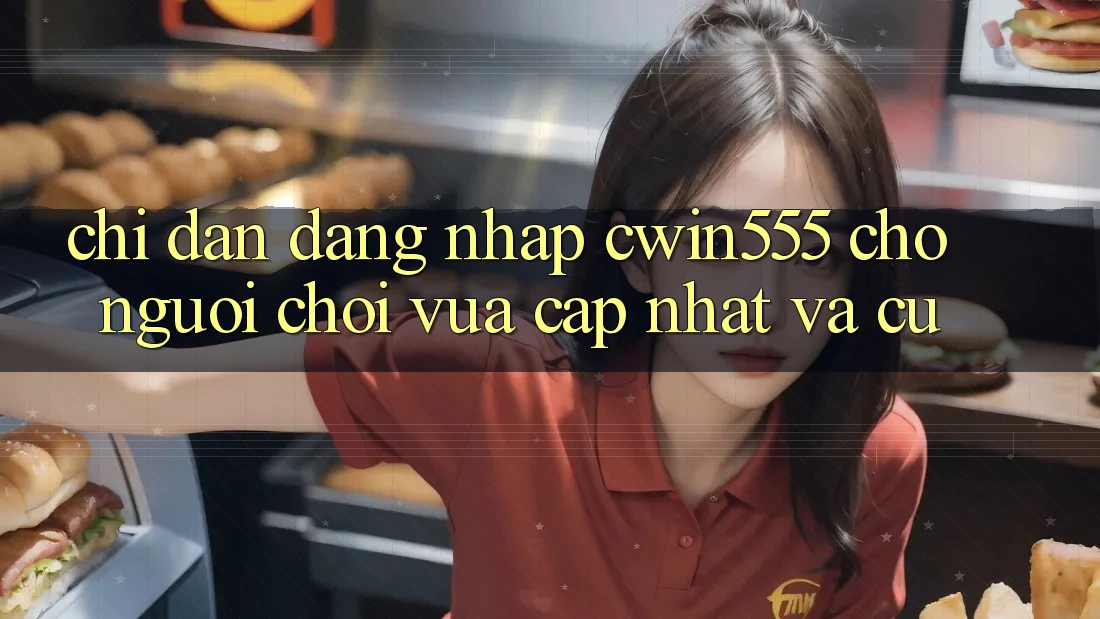 Chỉ dẫn Đăng nhập cwin555 Cho Người Chơi Vừa cập nhật Và Cũ