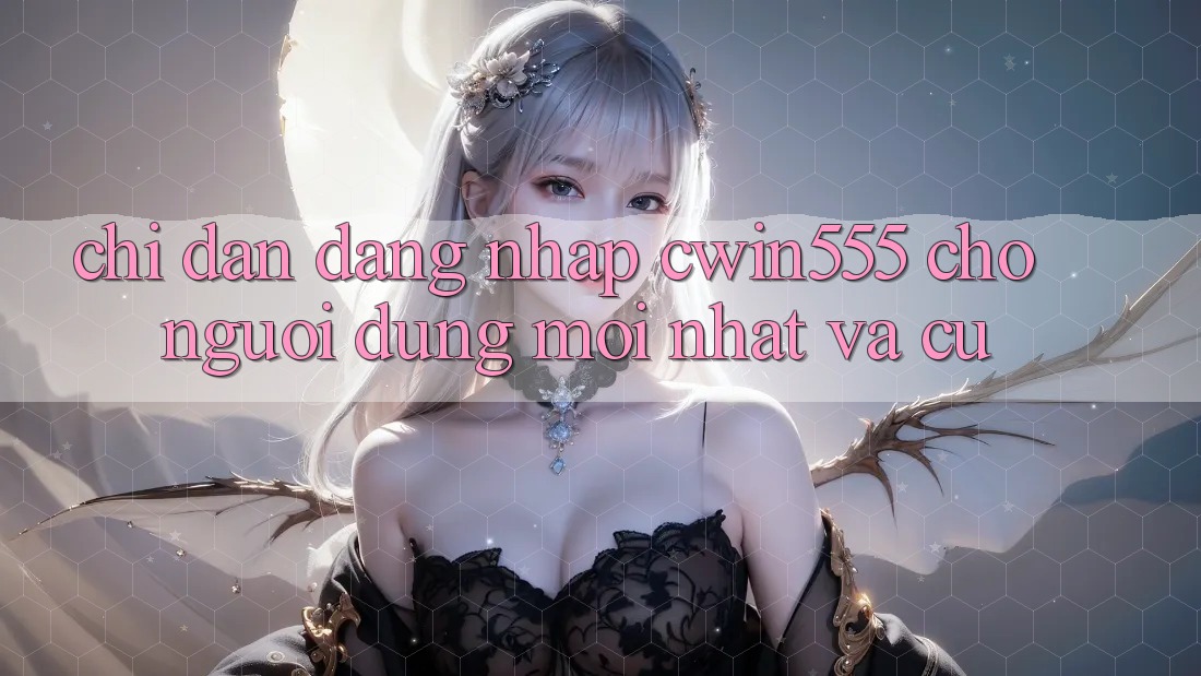 Chỉ dẫn Đăng Nhập cwin555 Cho Người dùng Mới nhất Và Cũ