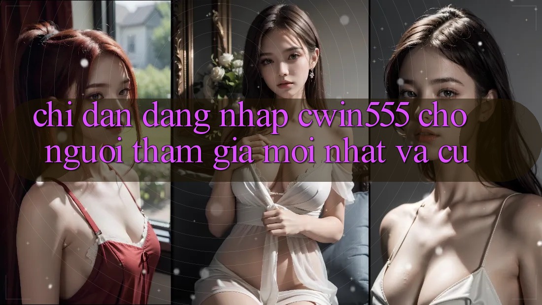 Chỉ dẫn Đăng Nhập cwin555 Cho Người tham gia Mới nhất Và Cũ