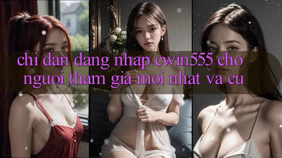 Chỉ dẫn Đăng nhập cwin555 Cho Người tham gia Mới nhất Và Cũ
