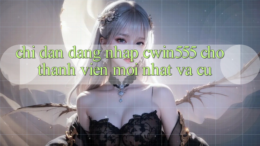 Chỉ dẫn Đăng Nhập cwin555 Cho Thành viên Mới nhất Và Cũ