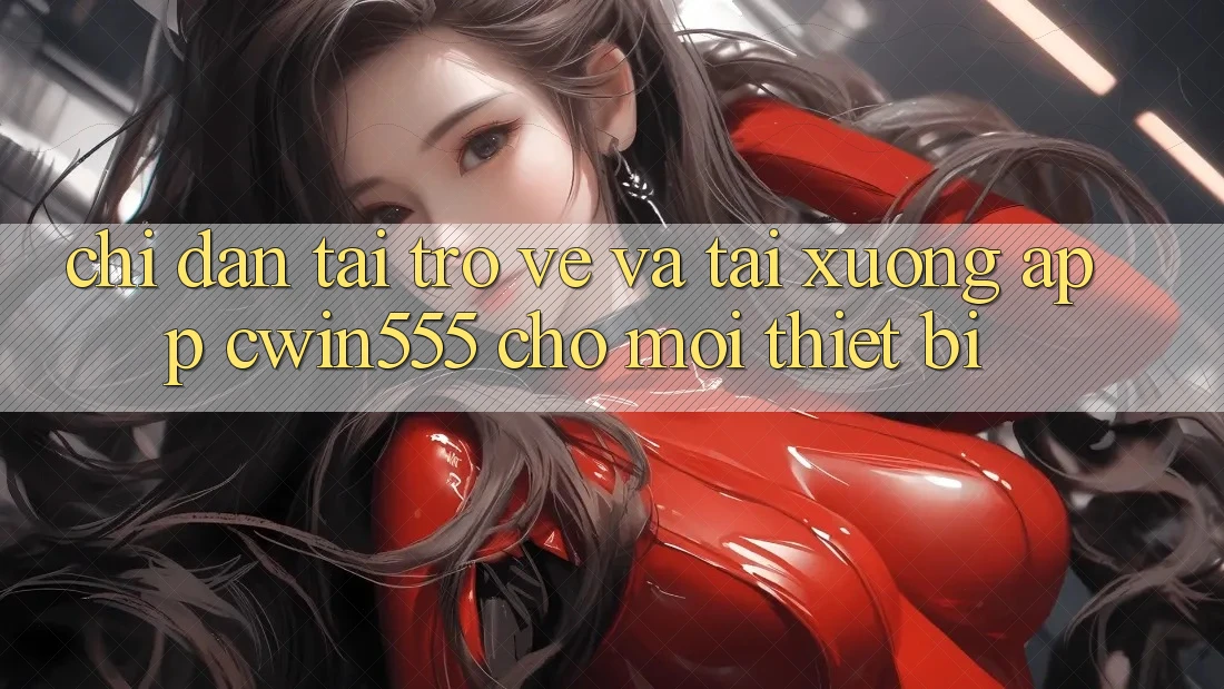Chỉ dẫn Tải trở về Và Tải xuống App cwin555 Cho Mọi Thiết Bị Chỉ dẫn Tải trở về Và Tải xuống App cwin555 Cho Mọi Thiết Bị