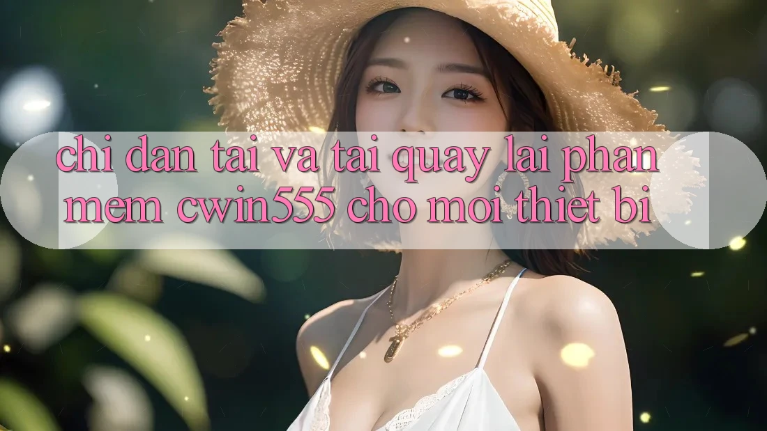 Chỉ dẫn Tải Và Tải quay lại Phần mềm cwin555 Cho Mọi Thiết Bị Chỉ dẫn Tải Và Tải quay lại Phần mềm cwin555 Cho Mọi Thiết Bị