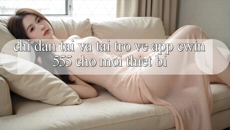 Chỉ dẫn Tải Và Tải trở về App cwin555 Cho Mọi Thiết Bị Chỉ dẫn Tải Và Tải trở về App cwin555 Cho Mọi Thiết Bị