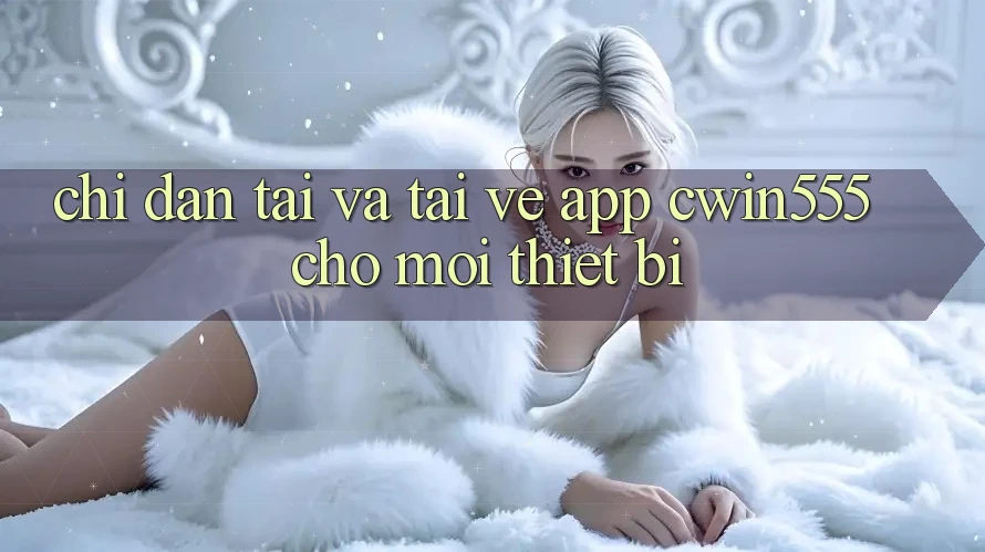 Chỉ dẫn Tải Và Tải về App cwin555 Cho Mọi Thiết Bị Chỉ dẫn Tải Và Tải về App cwin555 Cho Mọi Thiết Bị