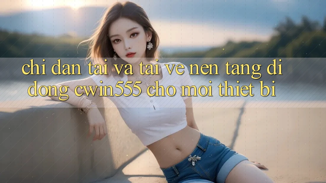 Chỉ dẫn Tải Và Tải về Nền tảng di động cwin555 Cho Mọi Thiết Bị