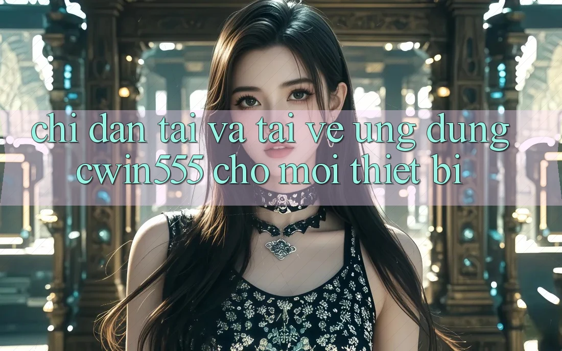 Chỉ dẫn Tải Và Tải về Ứng dụng cwin555 Cho Mọi Thiết Bị