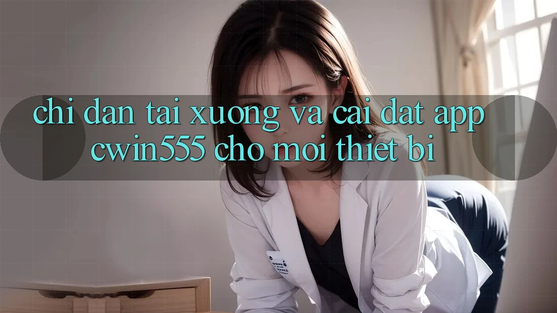 Chỉ dẫn Tải xuống Và Cài Đặt App cwin555 Cho Mọi Thiết Bị
