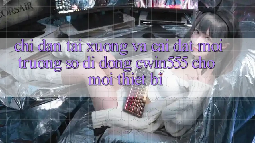 Chỉ dẫn Tải xuống Và Cài Đặt Môi trường số di động cwin555 Cho Mọi Thiết Bị