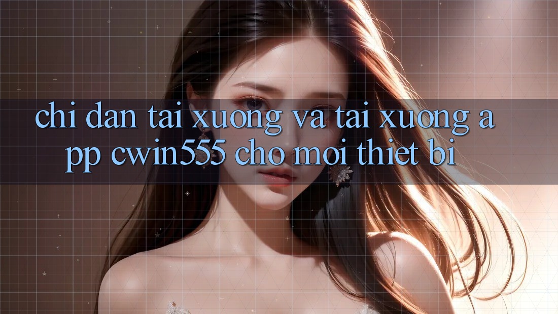 Chỉ dẫn Tải xuống Và Tải xuống App cwin555 Cho Mọi Thiết Bị Chỉ dẫn Tải xuống Và Tải xuống App cwin555 Cho Mọi Thiết Bị