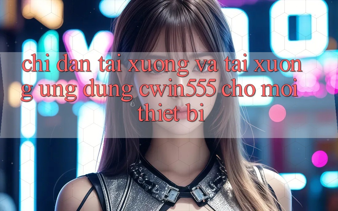 Chỉ dẫn Tải xuống Và Tải xuống Ứng dụng cwin555 Cho Mọi Thiết Bị