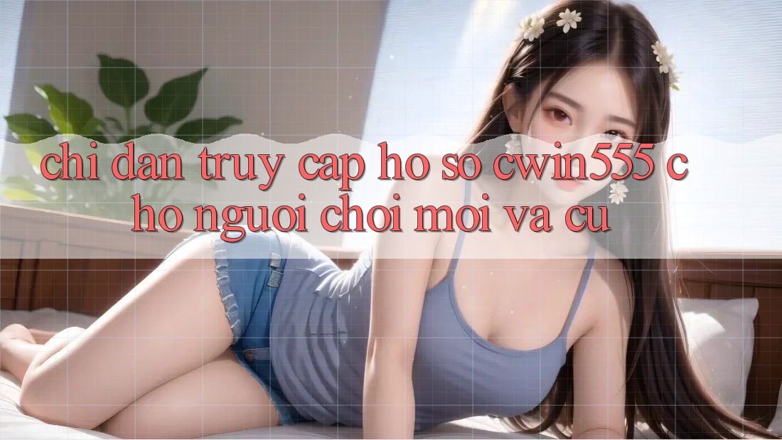 Chỉ dẫn Truy cập hồ sơ cwin555 Cho Người Chơi Mới Và Cũ Chỉ dẫn Truy cập hồ sơ cwin555 Cho Người Chơi Mới Và Cũ