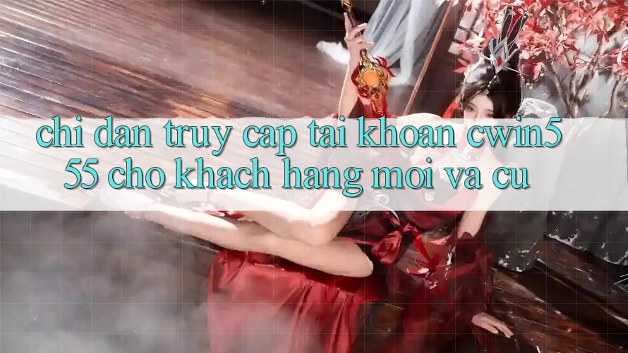 Chỉ dẫn Truy cập tài khoản cwin555 Cho Khách hàng Mới Và Cũ Chỉ dẫn Truy cập tài khoản cwin555 Cho Khách hàng Mới Và Cũ